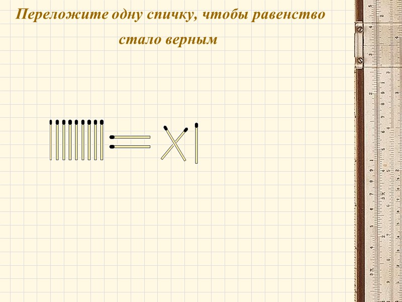 Переложите одну спичку, чтобы равенство стало верным